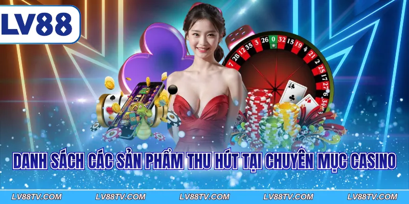 Danh sách các sản phẩm thu hút tại chuyên mục Casino