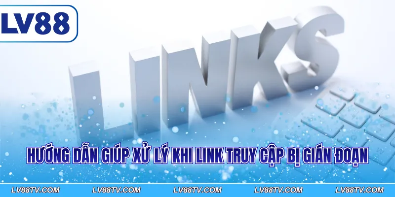 Hướng dẫn giúp xử lý khi link truy cập bị gián đoạn