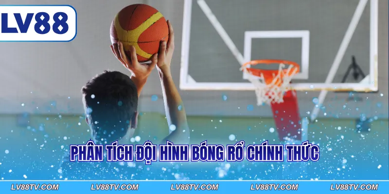 Phân tích đội hình bóng rổ chính thức