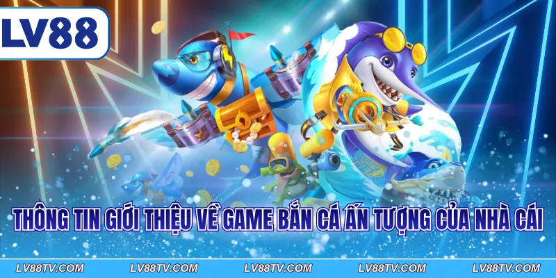 Thông tin giới thiệu về game bắn cá ấn tượng của nhà cái