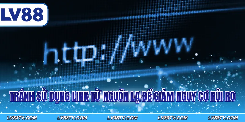 Tránh sử dụng link từ nguồn lạ để giảm nguy cơ rủi ro